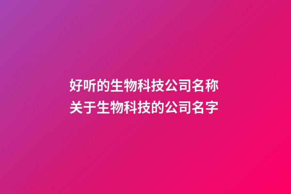 好听的生物科技公司名称 关于生物科技的公司名字-第1张-公司起名-玄机派